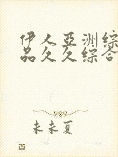 伊人亚洲综合精品久久综合