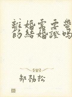 离婚需要带双方的结婚证吗