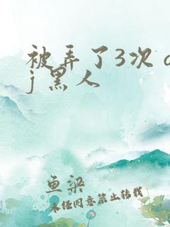 被弄了3次 qj 黑人