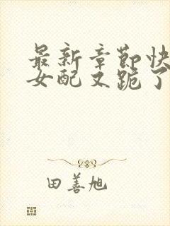 最新章节快穿:女配又跪了