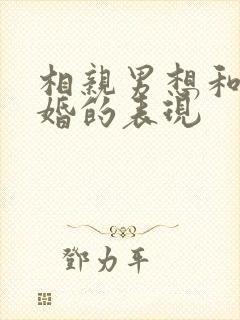 相亲男想和你结婚的表现