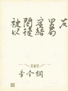 被闺蜜男友上错以后结局