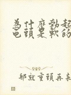 为什么勃起以后龟头是软的