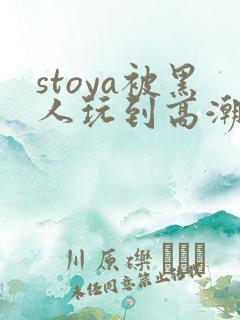 stoya被黑人玩到高潮