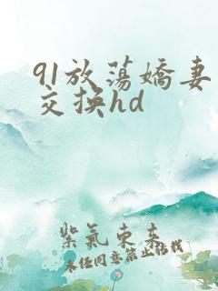 91放荡娇妻肉交换hd