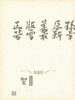 正版叶辰孙怡夏若雪最新章节阅读