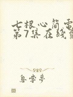 七根心简电视剧第7集在线观看
