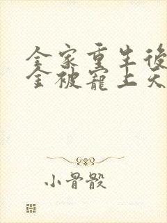 全家重生后真千金被宠上天小说