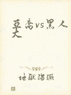 亚裔vs黑人巨大