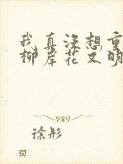 我真没想重生啊柳岸花又明小说在哪免费下载