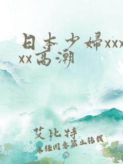 日本少妇xxxxx高潮