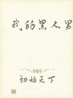 我的黑人男朋友