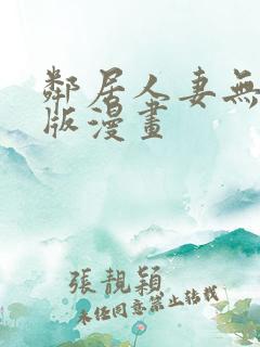 邻居人妻无删减版漫画