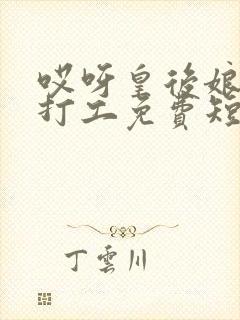 哎呀皇后娘娘来打工免费短剧