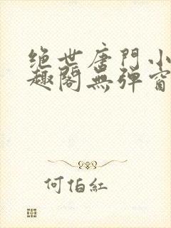 绝世唐门小说笔趣阁无弹窗