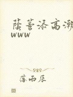 荫蒂添高潮视频www