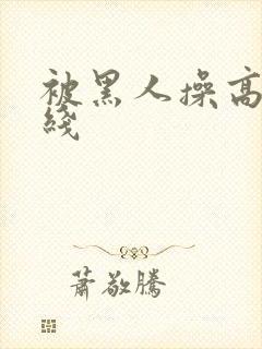 被黑人操高潮在线