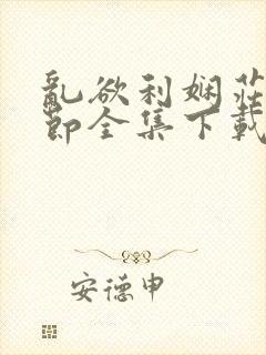 乱欲利娴庄未删节全集下载