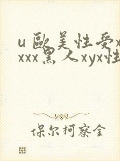 u 欧美性受xxxx黑人xyx性卖