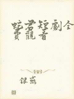 蛇君短剧全集免费观看