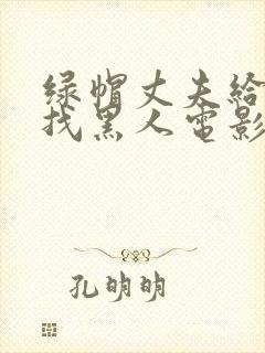 绿帽丈夫给妻子找黑人电影日本