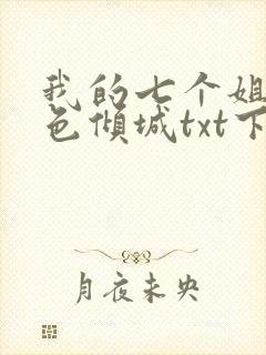我的七个姐姐绝色倾城txt下载 下载