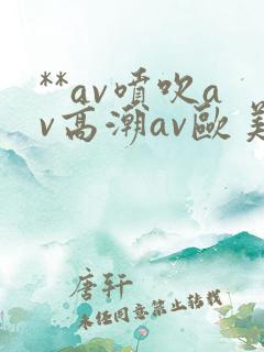**av喷吹av高潮av欧美