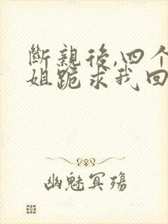 断亲后,四个姐姐跪求我回家短剧