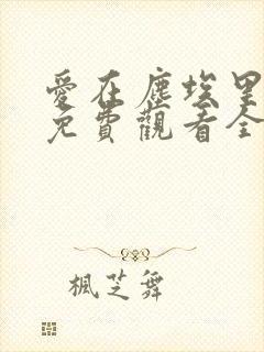 爱在尘埃里短剧免费观看全集