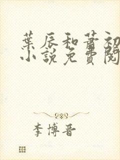 叶辰和萧初然的小说免费阅读无弹窗