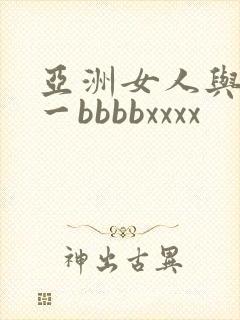 亚洲女人与黑人一bbbbxxxx