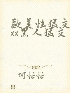 欧美性猛交xxxx黑人猛交