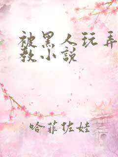 被黑人玩弄h调教小说