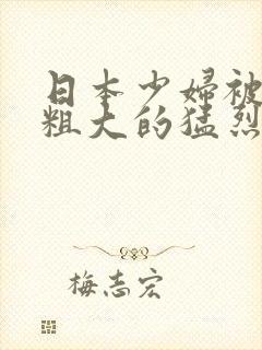 日本少妇被黑人粗大的猛烈进