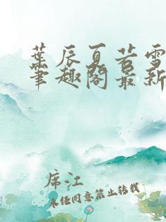 叶辰夏若雪孙怡笔趣阁最新更新内容