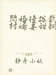 闪婚后总裁的农村娇妻甜翻了视频播放