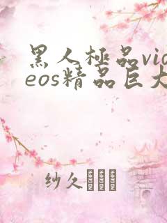 黑人极品videos精品巨大