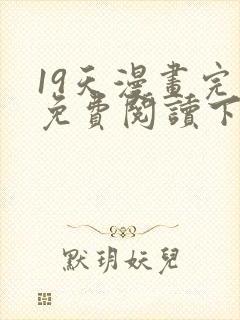 19天漫画完整免费阅读下拉式六漫画