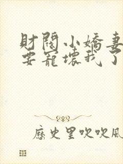 财阀小娇妻叔你要宠坏我了免费下载