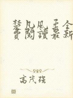 楚凡风柔全文免费阅读最新章节无弹窗