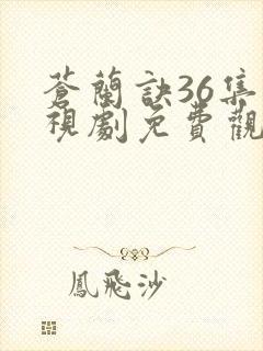 苍兰诀36集电视剧免费观看完整版