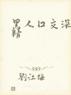 黑人囗交深喉吞精