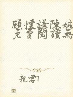 顾怀谦陈婉全文免费阅读无弹窗小说