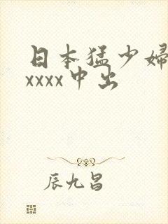 日本猛少妇色xxxxx中出