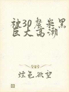 被30厘米黑人巨大高潮