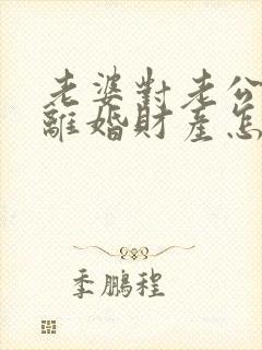 老婆对老公家暴离婚财产怎么分