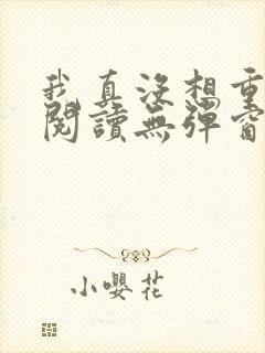 我真没想重生啊阅读无弹窗