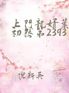 上门龙婿叶辰萧初然第2393章