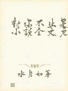 对你不止是喜欢小说全文免费阅读