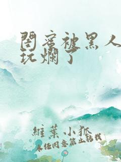 闺蜜被黑人男友玩烂了